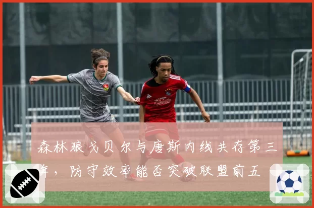 森林狼戈贝尔与唐斯内线共存第三年,防守效率能否突破联盟前五