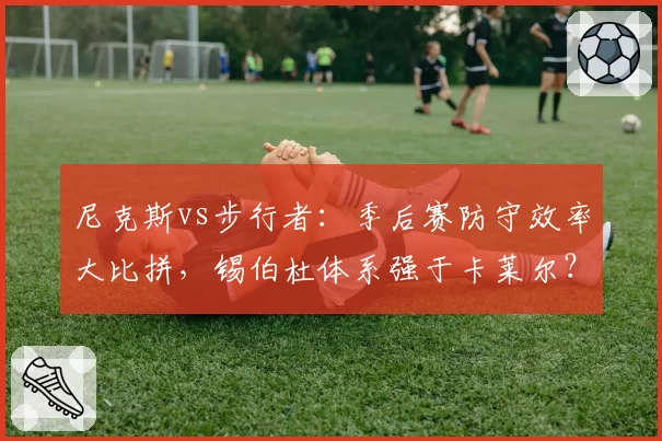 尼克斯vs步行者:季后赛防守效率大比拼,锡伯杜体系强于卡莱尔?
