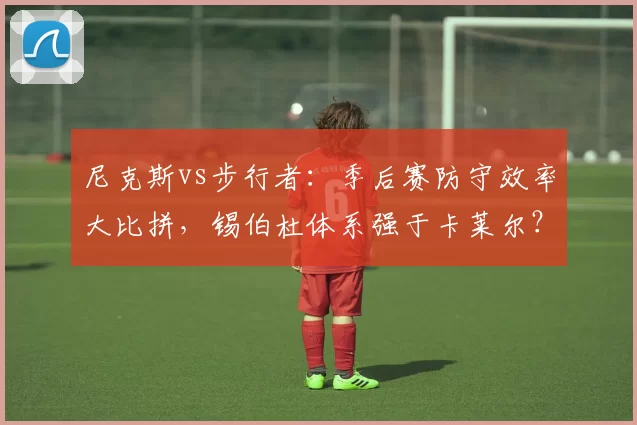 尼克斯vs步行者:季后赛防守效率大比拼,锡伯杜体系强于卡莱尔?