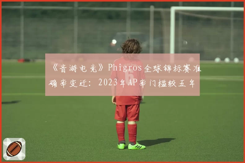 《音游电竞》Phigros全球锦标赛准确率变迁：2023年AP率门槛较五年前提升4.2个百分点