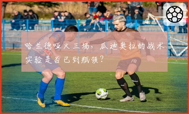 哈兰德哑火三场,瓜迪奥拉的战术实验是否已到瓶颈?