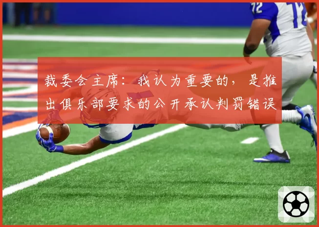 裁委会主席：我认为重要的，是推出俱乐部要求的公开承认判罚错误