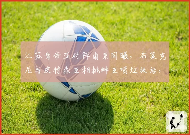 江苏肯帝亚对阵南京同曦，布莱克尼与皮特森互相挑衅互喷垃圾话，裁判各打五十大板判罚技术犯规