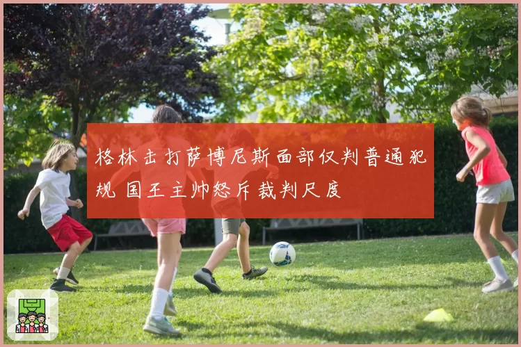 格林击打萨博尼斯面部仅判普通犯规 国王主帅怒斥裁判尺度