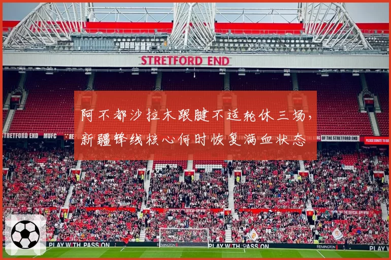 阿不都沙拉木跟腱不适轮休三场,新疆锋线核心何时恢复满血状态