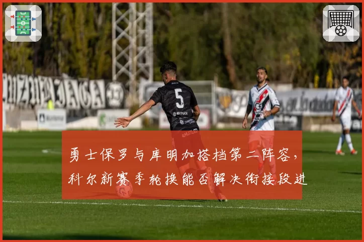 勇士保罗与库明加搭档第二阵容,科尔新赛季轮换能否解决衔接段进攻乏力?