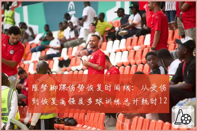 陈梦脚踝伤势恢复时间线：从受伤到恢复高强度多球训练总计耗时127天