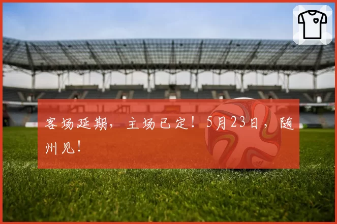 客场延期,主场已定!5月23日,随州见!