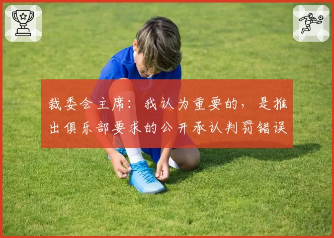 裁委会主席：我认为重要的，是推出俱乐部要求的公开承认判罚错误
