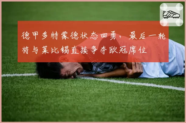 德甲多特蒙德状态回勇，最后一轮将与莱比锡直接争夺欧冠席位