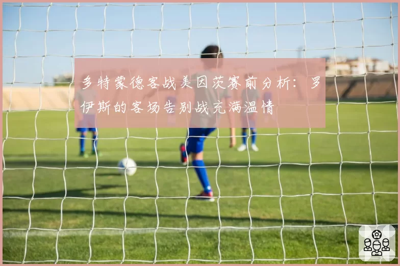 多特蒙德客战美因茨赛前分析:罗伊斯的客场告别战充满温情