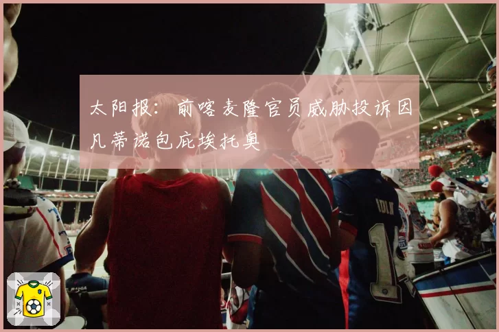 太阳报：前喀麦隆官员威胁投诉因凡蒂诺包庇埃托奥