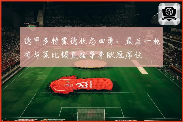 德甲多特蒙德状态回勇，最后一轮将与莱比锡直接争夺欧冠席位