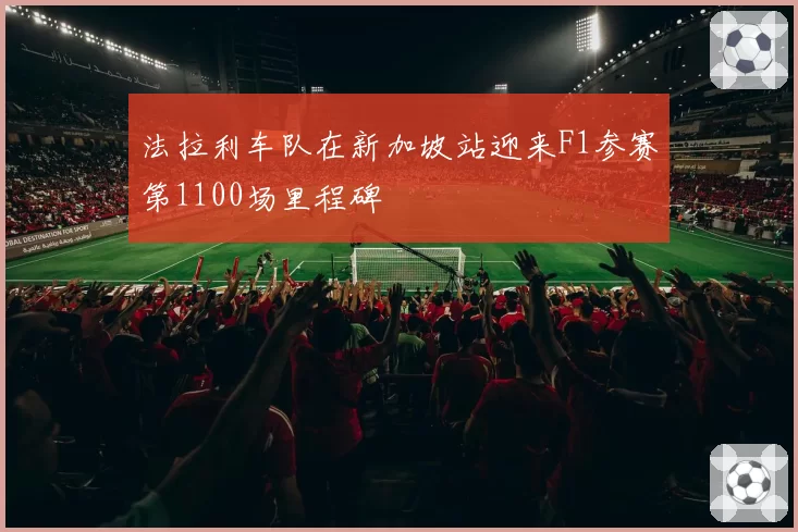 法拉利车队在新加坡站迎来F1参赛第1100场里程碑