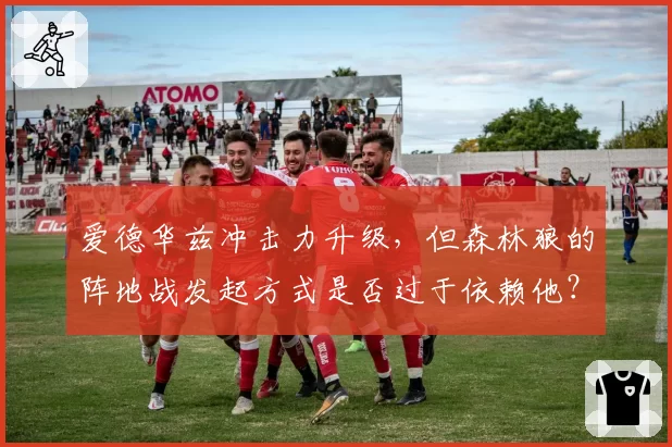 爱德华兹冲击力升级,但森林狼的阵地战发起方式是否过于依赖他?