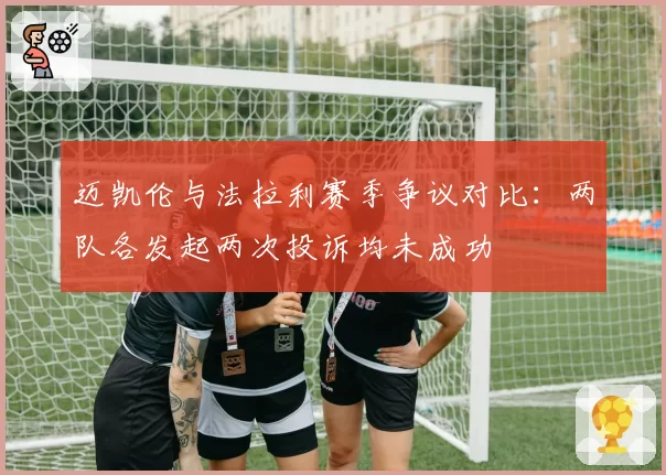 迈凯伦与法拉利赛季争议对比：两队各发起两次投诉均未成功