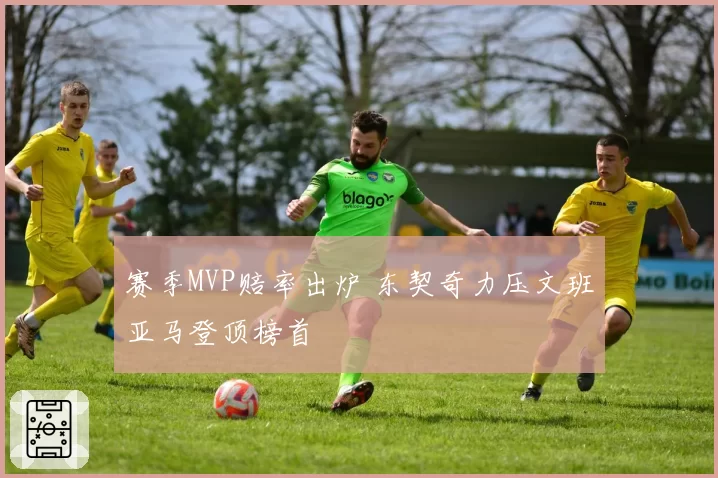 赛季MVP赔率出炉 东契奇力压文班亚马登顶榜首