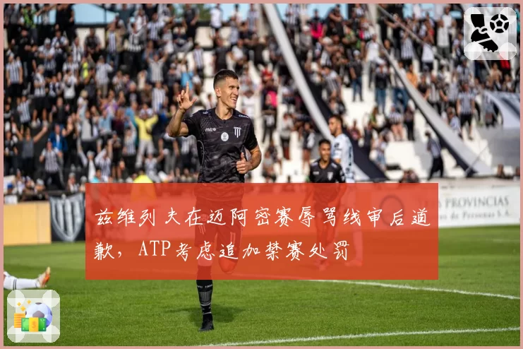 兹维列夫在迈阿密赛辱骂线审后道歉，ATP考虑追加禁赛处罚