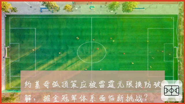 约基奇弧顶策应被雷霆无限换防破解,掘金冠军体系面临新挑战?