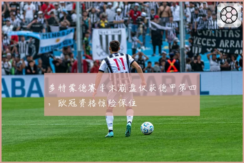 多特蒙德赛季末崩盘仅获德甲第四，欧冠资格惊险保住