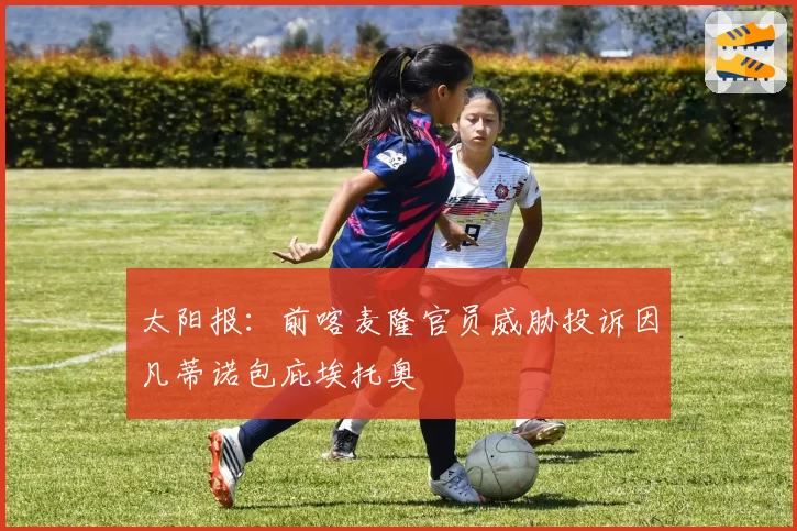 太阳报：前喀麦隆官员威胁投诉因凡蒂诺包庇埃托奥