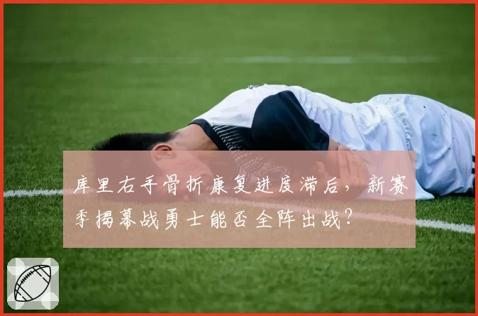 库里右手骨折康复进度滞后,新赛季揭幕战勇士能否全阵出战?