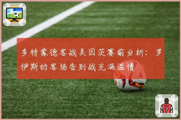 多特蒙德客战美因茨赛前分析：罗伊斯的客场告别战充满温情